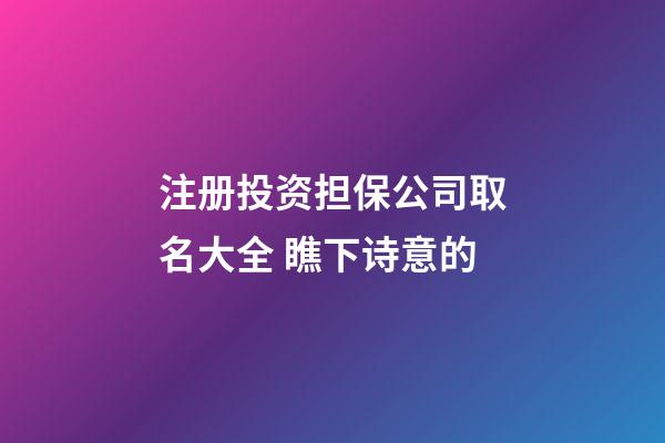 注册投资担保公司取名大全 瞧下诗意的-第1张-公司起名-玄机派